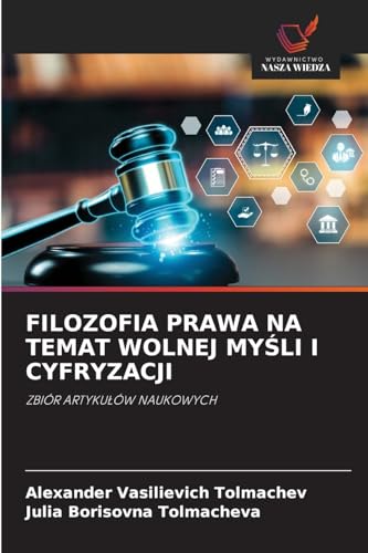FILOZOFIA PRAWA NA TEMAT WOLNEJ MY¿LI I CYFRYZACJI: ZBIÓR ARTYKU¿ÓW NAUKOWYCH von Wydawnictwo Nasza Wiedza