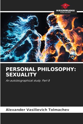 PERSONAL PHILOSOPHY: SEXUALITY: An autobiographical study. Part 8 von Our Knowledge Publishing