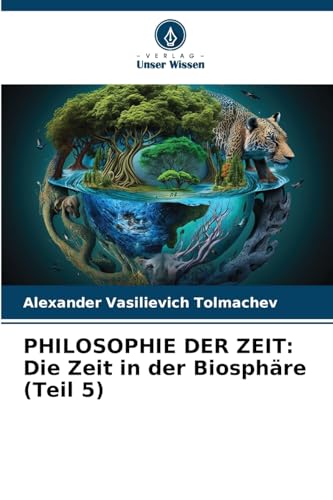 PHILOSOPHIE DER ZEIT: Die Zeit in der Biosphäre (Teil 5) von Verlag Unser Wissen