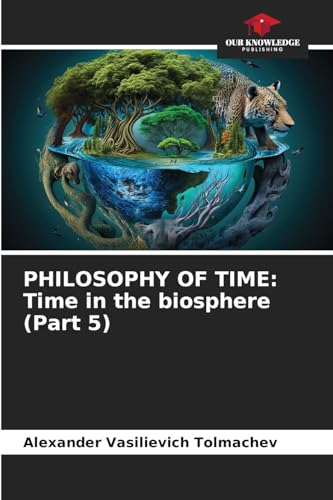 PHILOSOPHY OF TIME: Time in the biosphere (Part 5) von Our Knowledge Publishing