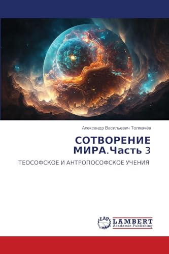СОТВОРЕНИЕ МИРА.Часть 3: ТЕОСОФСКОЕ И АНТРОПОСОФСКОЕ УЧЕНИЯ: TEOSOFSKOE I ANTROPOSOFSKOE UChENIYa von LAP LAMBERT Academic Publishing