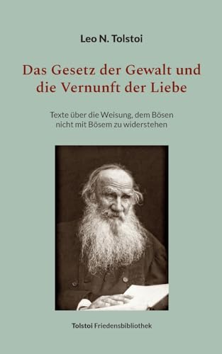 Das Gesetz der Gewalt und die Vernunft der Liebe: Texte über die Weisung, dem Bösen nicht mit Bösem zu widerstehen (Tolstoi-Friedensbibliothek B)