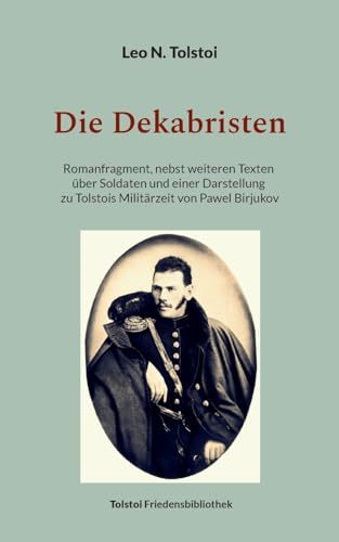 Die Dekabristen: Romanfragment, nebst weiteren Texten über Soldaten und einer Darstellung zu Tolstois Militärzeit von Pawel Birjukov (Tolstoi-Friedensbibliothek C) von Books on Demand