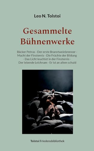 Gesammelte Bühnenwerke: Bäcker Petrus - Der erste Branntweinbrenner - Macht der Finsternis - Die Früchte der Bildung - Das Licht leuchtet in der ... allem schuld (Tolstoi-Friedensbibliothek C) von Books on Demand