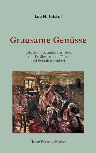 Grausame Genüsse: Texte über das Leiden der Tiere, eine Ernährung ohne Töten und Betäubungsmittel (Tolstoi-Friedensbibliothek B) von BoD – Books on Demand