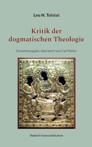 Kritik der dogmatischen Theologie: Gesamtausgabe, übersetzt von Carl Ritter (Tolstoi-Friedensbibliothek A) von Books on Demand