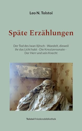 Späte Erzählungen: Der Tod des Iwan Iljitsch - Wandelt, dieweil ihr das Licht habt - Die Kreutzersonate - Der Herr und sein Knecht (Tolstoi-Friedensbibliothek C) von Books on Demand