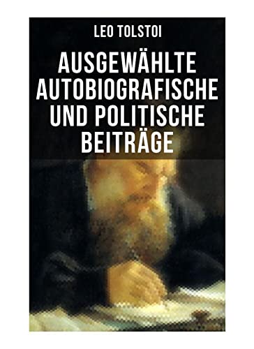 Ausgewählte autobiografische und politische Beiträge: Die Memoiren und die politischen Ansichten von Lew Tolstoi Ausgewählte autobiografische und politische Beiträge: Die Memoiren und die politischen Ansichten von Lew Tolstoi von Musaicum Books