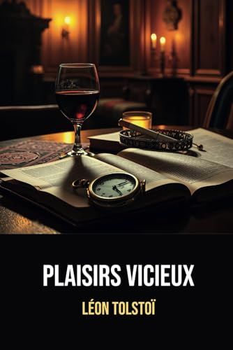 Plaisirs vicieux | Annotée d'une biographie de Léon Tolstoï: Incluant: "L’Alcool et le Tabac", "L’Ivresse dans les classes dirigeantes" et "Des relations entre les sexes" von Independently published