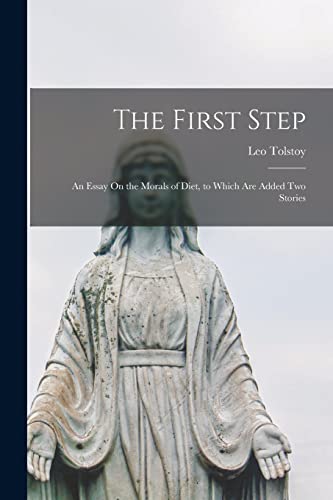 The First Step: An Essay On the Morals of Diet, to Which Are Added Two Stories The First Step: An Essay On the Morals of Diet, to Which Are Added Two Stories