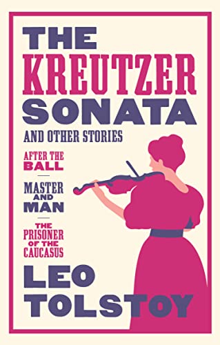 The Kreutzer Sonata and Other Stories: New Translation: Newly Translated and Annotated - Also Included After the Ball, Master and Man, the Prisoner of the Caucasus The Kreutzer Sonata and Other Stories: New Translation: Newly Translated and Annotated - Also Included After the Ball, Master and Man, the Prisoner of the Caucasus