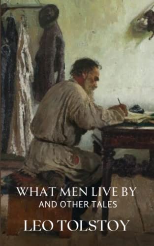 What Men Live By and Other Tales: Classic Short Stories From The Works of Tolstoy (Annotated)