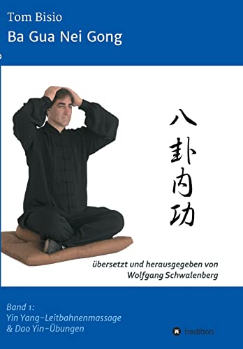 Ba Gua Nei Gong: Band 1: Yin Yang-Leitbahnenmassage & Dao Yin-Übungen von tredition