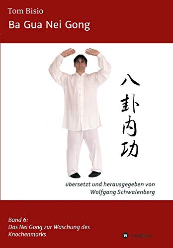 Ba Gua Nei Gong: Band 6: Das Nei Gong der Knochenmarkwaschung