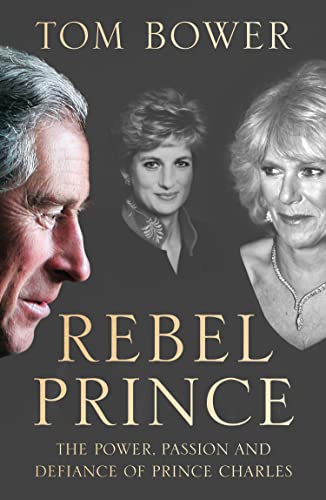 Rebel Prince: The Sunday Times bestselling biography of King Charles III