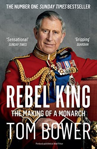 REBEL KING: The Sunday Times bestselling biography of King Charles III