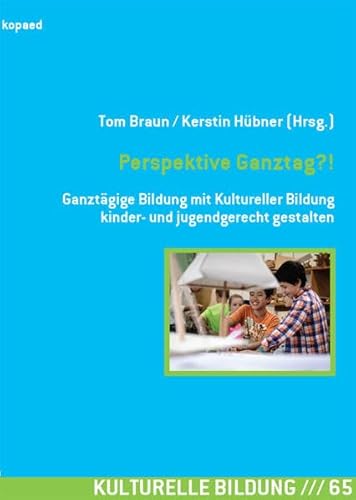 Perspektive Ganztag?!: Ganztägige Bildung mit Kultureller Bildung kinder- und jugendgerecht gestalten (Kulturelle Bildung)