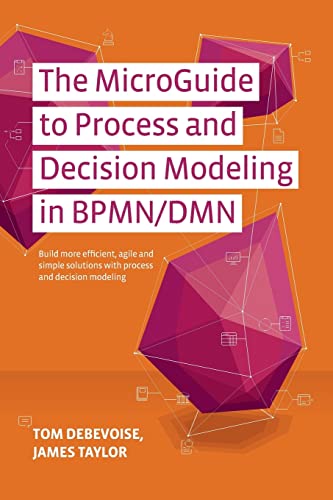 The MicroGuide to Process and Decision Modeling in BPMN/DMN: Building More Effective Processes by Integrating Process Modeling with Decision Modeling von CREATESPACE