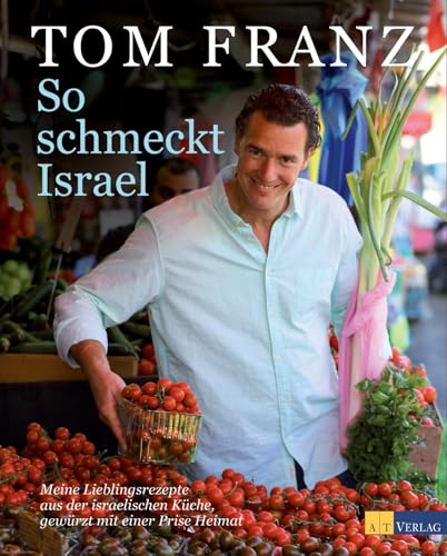 So schmeckt Israel: Meine Lieblingsrezepte aus der israelischen Küche, gewürzt mit einer Prise Heimat von AT Verlag