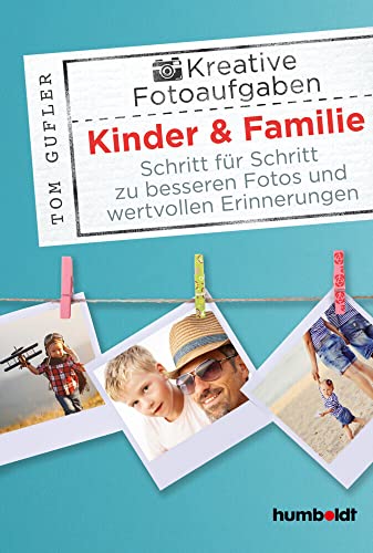 Kreative Foto-Aufgaben: Kinder & Familie: Schritt für Schritt zu besseren Fotos und wertvollen Erinnerungen