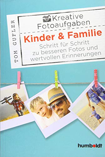 Kreative Foto-Aufgaben: Kinder & Familie: Schritt für Schritt zu besseren Fotos und wertvollen Erinnerungen