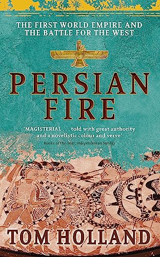 Persian Fire: The First World Empire and the Battle for the West: The First World Empire, Battle for the West - 'Magisterial' Books of the Year, Independent