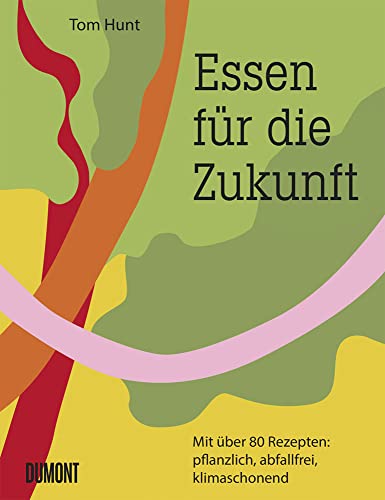 Essen für die Zukunft: Mit über 80 Rezepten: pflanzlich, abfallfrei, klimaschonend