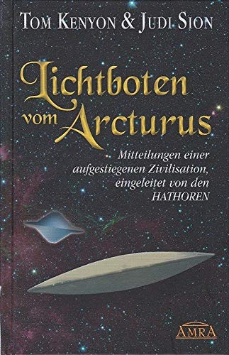 LICHTBOTEN VOM ARCTURUS. Mitteilungen einer aufgestiegenen Zivilisation, eingeleitet von den Hathoren LICHTBOTEN VOM ARCTURUS. Mitteilungen einer aufgestiegenen Zivilisation, eingeleitet von den Hathoren