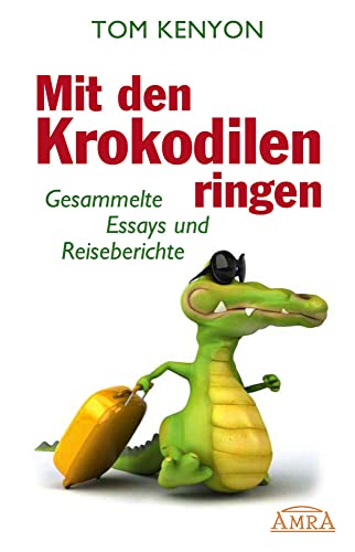 Mit den Krokodilen ringen. Gesammelte Essays und Reiseberichte von AMRA Verlag