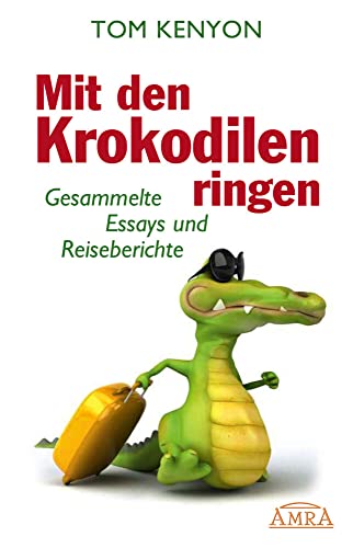 Mit den Krokodilen ringen. Gesammelte Essays und Reiseberichte