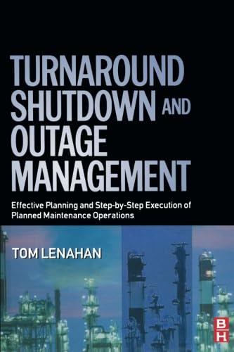 Turnaround, Shutdown and Outage Management: Effective Planning and Step-by-Step Execution of Planned Maintenance Operations Turnaround, Shutdown and Outage Management: Effective Planning and Step-by-Step Execution of Planned Maintenance Operations