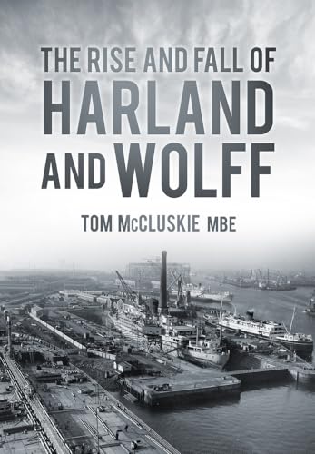 The Rise and Fall of Harland and Wolff von History Press