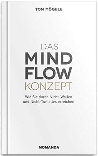 Das MindFlow Konzept: Wie Sie durch Nicht-Wollen und Nicht-Tun alles erreichen von Momanda