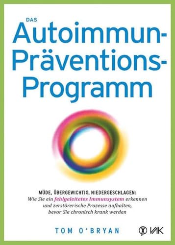 Das Autoimmun-Präventionsprogramm: Müde, übergewichtig, niedergeschlagen: Wie Sie ein fehlgeleitetes Immunsystem erkennen und zerstörerische Prozesse aufhalten, bevor Sie chronisch krank werden von VAK Verlags GmbH