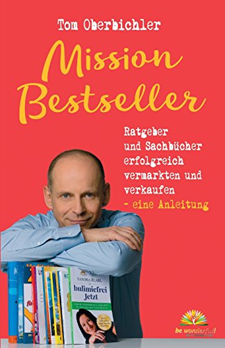 Mission Bestseller Ratgeber und Sachbücher erfolgreich vermarkten und verkaufen ... Eine Anleitung (Mit Self-Publishing erfolgreich werden)