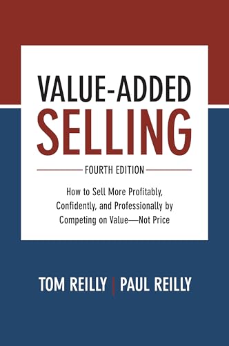 Value-Added Selling, Fourth Edition: How to Sell More Profitably, Confidently, and Professionally by Competing on Value-Not Price