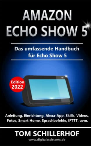 Amazon Echo Show 5 - Das umfassende Handbuch für Echo Show 5: Anleitung, Einrichtung, Alexa-App, Skills, Videos, Fotos, Smart Home, Sprachbefehle, IFTTT, uvm.