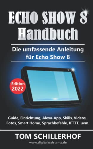 Echo Show 8 Handbuch - Die umfassende Anleitung für Echo Show 8: Guide, Einrichtung, Alexa-App, Skills, Videos, Fotos, Smart Home, Sprachbefehle, IFTTT, uvm.