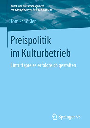 Preispolitik im Kulturbetrieb: Eintrittspreise erfolgreich gestalten (Kunst- und Kulturmanagement)