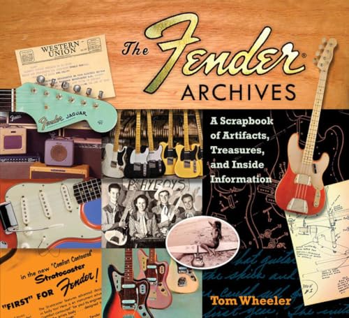 Tom Wheeler: The Fender Archives - The Ultimate Scrapbook: A Scrapbook of Artifacts, Treasures, and Inside Information