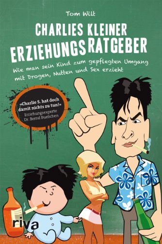 Charlies kleiner Erziehungsratgeber: Wie man sein Kind zum gepflegten Umgang mit Drogen, Nutten und Sex erzieht von riva
