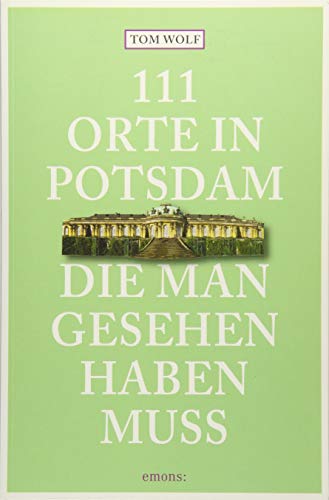 111 Orte in Potsdam, die man gesehen haben muss 111 Orte in Potsdam, die man gesehen haben muss