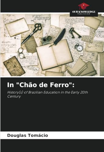 In "Chão de Ferro":: History(s) of Brazilian Education in the Early 20th Century von Our Knowledge Publishing