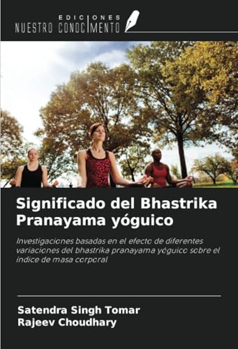 Significado del Bhastrika Pranayama yóguico: Investigaciones basadas en el efecto de diferentes variaciones del bhastrika pranayama yóguico sobre el índice de masa corporal von Ediciones Nuestro Conocimiento