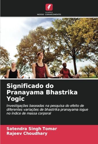 Significado do Pranayama Bhastrika Yogic: Investigações baseadas na pesquisa do efeito de diferentes variações de bhastrika pranayama iogue no índice de massa corporal von Edições Nosso Conhecimento