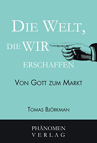 Die Welt, die wir erschaffen: Von Gott zum Markt