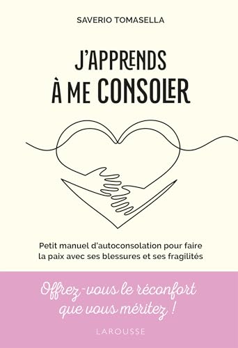 J'apprends à me consoler: Petit manuel d'auto-consolation pour faire la paix avec ses blessures et ses fragilités von LAROUSSE