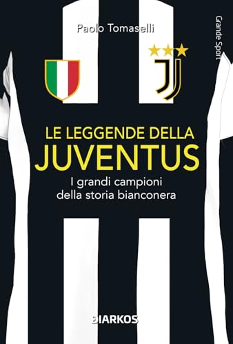 Le leggende della Juventus. I grandi campioni della storia bianconera (Grande sport) von DIARKOS