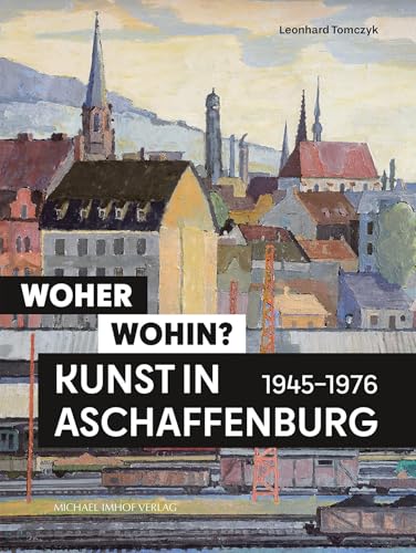 Woher – wohin? Kunst in Aschaffenburg 1945–1976 Woher – wohin? Kunst in Aschaffenburg 1945–1976 von Michael Imhof Verlag