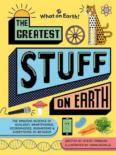 The Greatest Stuff on Earth: The Amazing Science of Sunlight, Smartphones, Microphones, Mushrooms & Everything In-between von What on Earth!